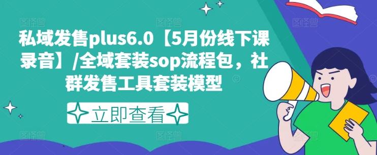 私域发售plus6.0【5月份线下课录音】/全域套装sop流程包，社群发售工具套装模型-微众资源