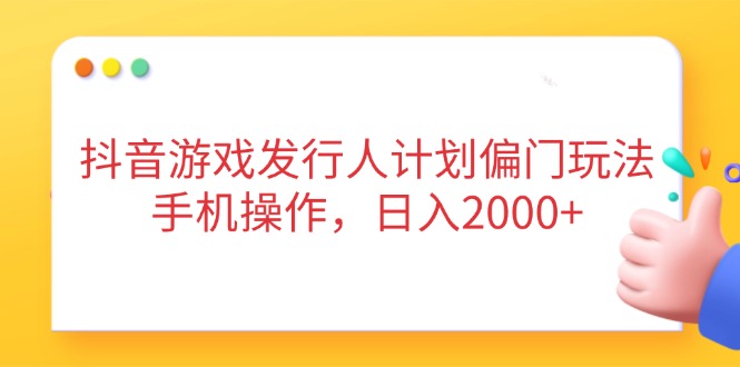 抖音游戏发行人计划偏门玩法，手机操作，日入2000+-微众资源