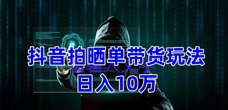 抖音拍晒单带货玩法分享 项目整体流程简单 有个人实测日入1万【教程+素材】-微众资源