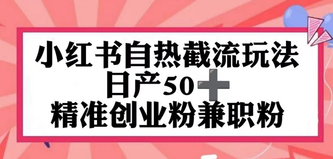 小红书自热截留玩法，日产50+精准创业粉兼职粉，轻松实现流量变现-微众资源