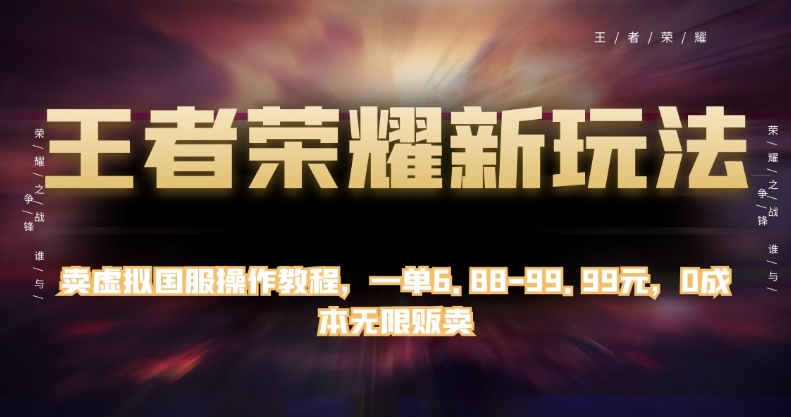 卖虚拟国服操作教程，王者荣耀新玩法，一单6.88-99.99元，0成本无限贩卖，月入10000+-微众资源