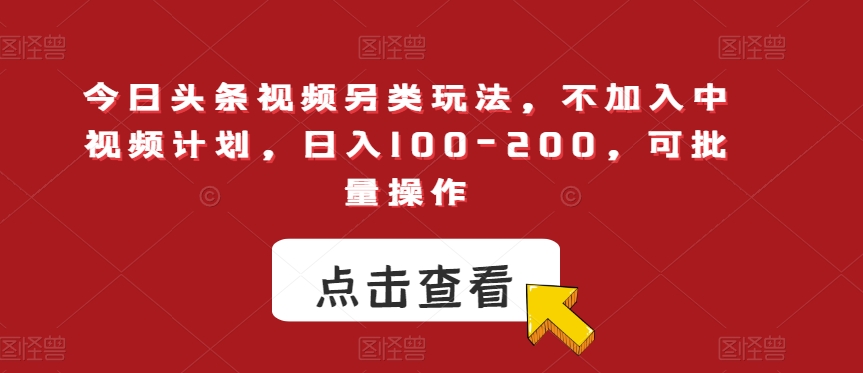 日入100-200，今日头条视频另类玩法，不加入中视频计划，可批量矩阵操作！-微众资源