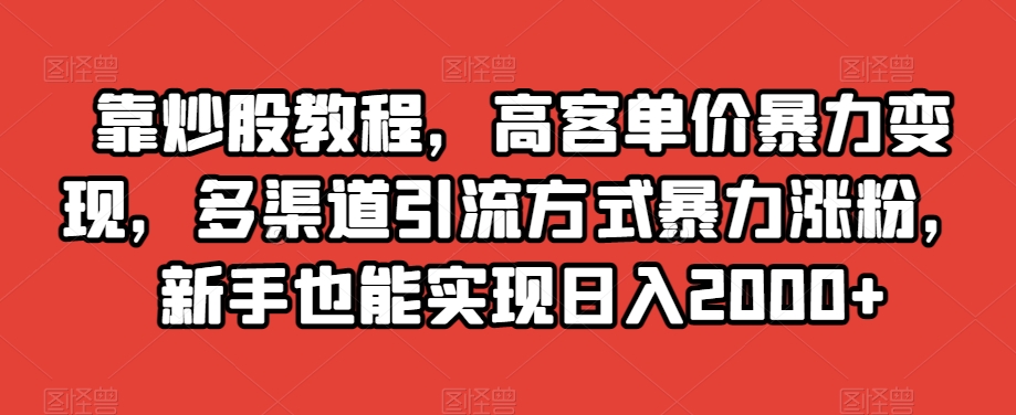 靠卖炒股教程，高客单价暴力变现，多渠道引流方式暴力涨粉，新手也能实现日入2000+【揭秘】-微众资源