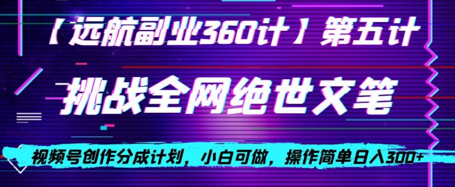 视频号创作分成之挑战全网绝世文笔，小白可做，操作简单日入300+【揭秘】-微众资源