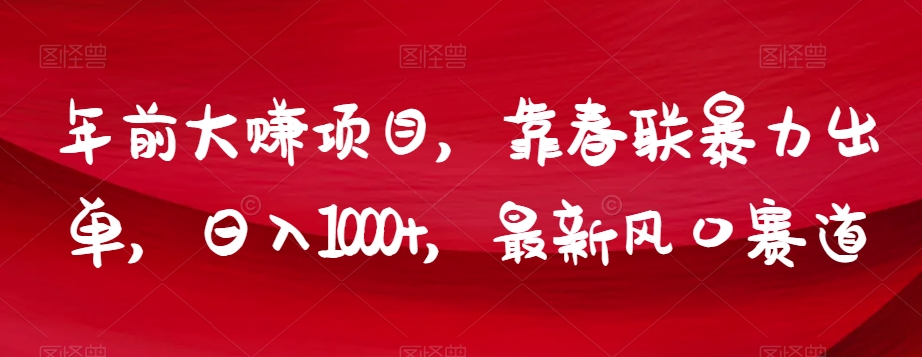 年前大赚一笔的项目，靠春联暴力出单，日入1000+，最新风口赛道-微众资源