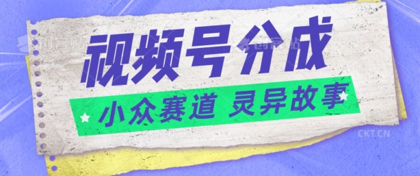 视频号分成掘金小众赛道 灵异故事，普通人都能做得好的副业-微众资源