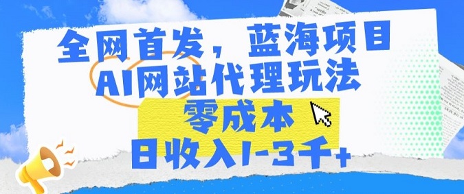 全网首发，蓝海项目，AI网站代理玩法，零成本日收入1-3千+【揭秘】-微众资源