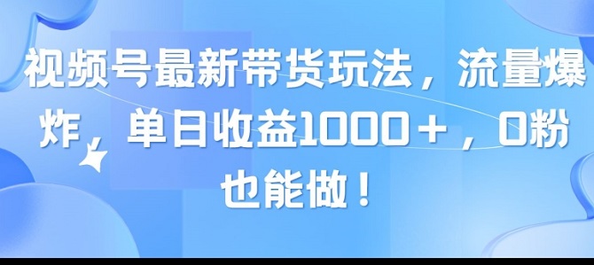 视频号最新带货玩法，流量爆炸，单天就有收益，0粉也能做-微众资源