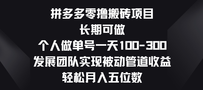 拼多多零撸搬砖项目，长期可做，个人做单号一天一两张，发展团队实现被动管道收益-微众资源