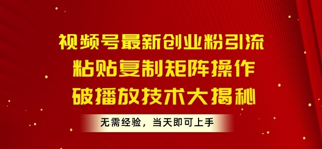 视频号最新创业粉引流，粘贴复制矩阵操作，破播放技术大揭秘，无需经验，当天即可上手-微众资源