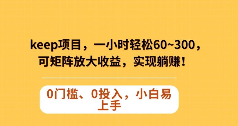 Keep蓝海项目，一小时轻松60~300＋，可矩阵放大收益，可实现躺赚【揭秘】-微众资源