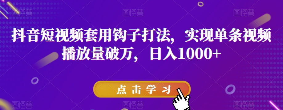 抖音短视频套用钩子打法，实现单条视频播放量破万，日入1000+【揭秘】-微众资源