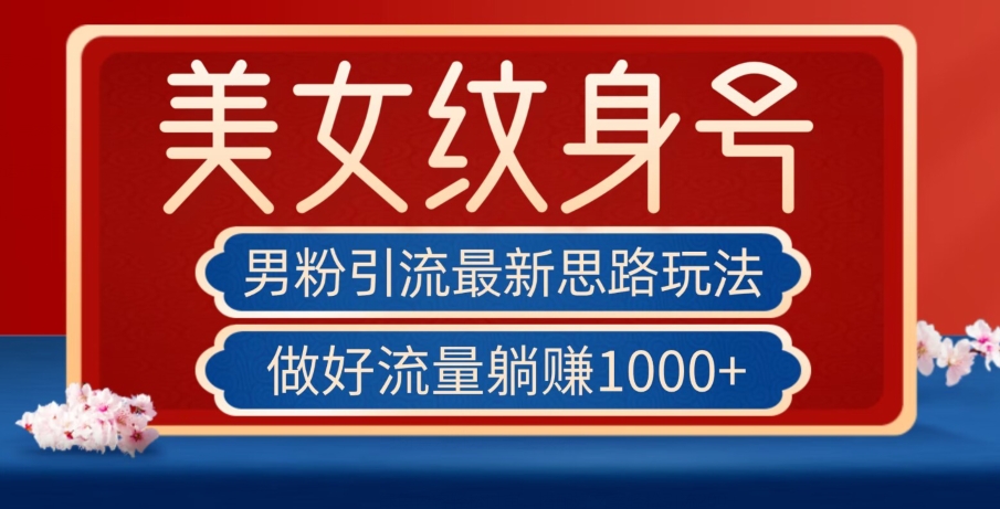 男粉引流，最新思路玩法，做美女纹身号，单号躺赚1000+【揭秘】-微众资源