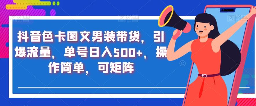 抖音色卡图文男装带货，引爆流量，单号日入500+，操作简单，可矩阵【揭秘】-微众资源