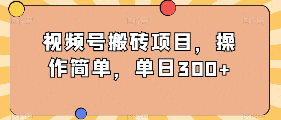 视频号搬砖项目，操作简单，单日单号300+，非常适合新人小白的赛道-微众资源