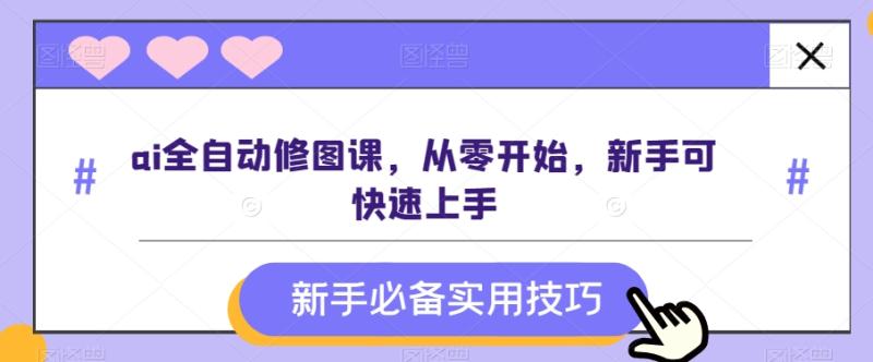 ai全自动修图课，从零开始，新手可快速上手-微众资源