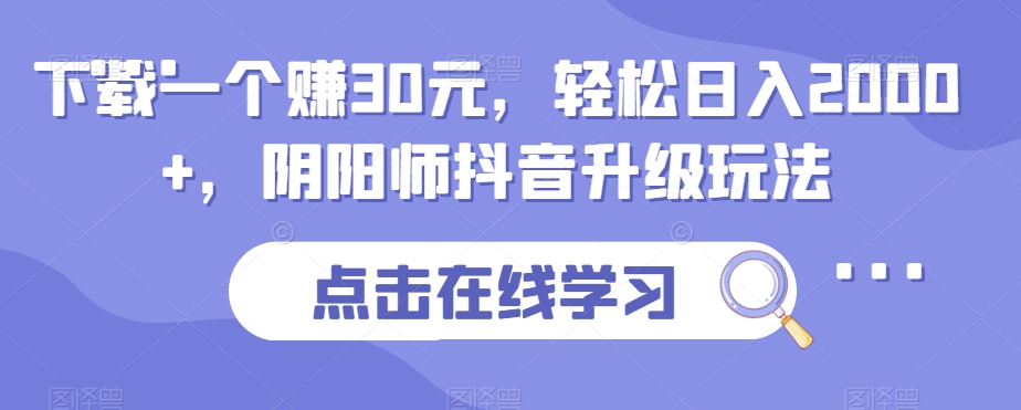 下载一个赚30元，轻松日入2000+，抖音游戏阴阳师升级玩法！-微众资源