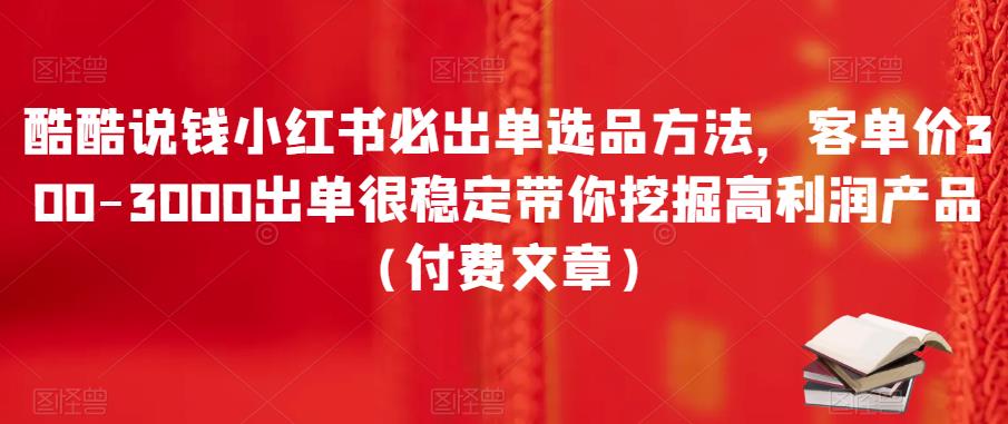 小红书必出单选品方法：客单价300-3000 出单很稳定 带你挖掘高利润产品-微众资源