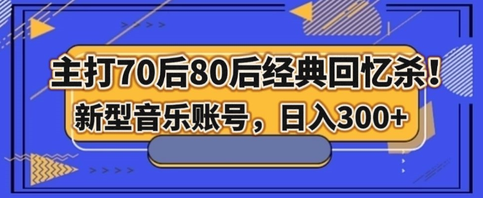 主打70后80后经典回忆杀！新型音乐账号，日入300+-微众资源