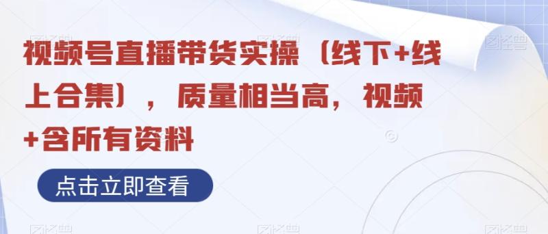 视频号直播带货实操（线下+线上合集），质量相当高，视频+含所有资料-微众资源