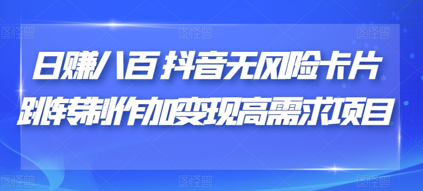 日赚八百抖音无风险卡片跳转制作加变现高需求项目-微众资源