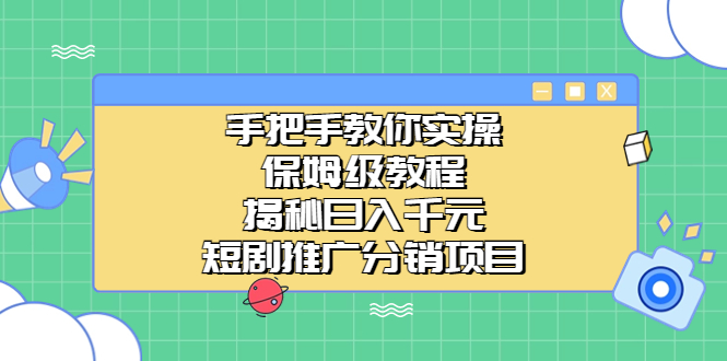 手把手教你实操！短视频推广分销项目揭秘，日入千元/-微众资源