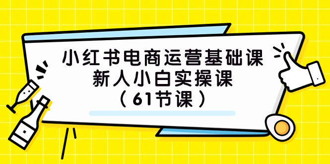 [小红书　] 小红书电商运营基础课，新人小白实操课（61节课）-微众资源