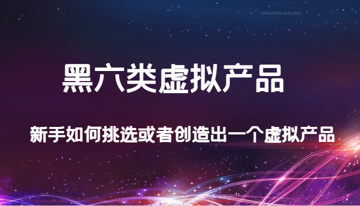 [高端精品] 某公众号付费文章：黑六类虚拟产品，新手如何挑选或者创造出一个虚拟产品-微众资源