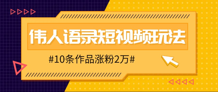 人人可做的伟人语录视频玩法，零成本零门槛，10条作品轻松涨粉2万-微众资源