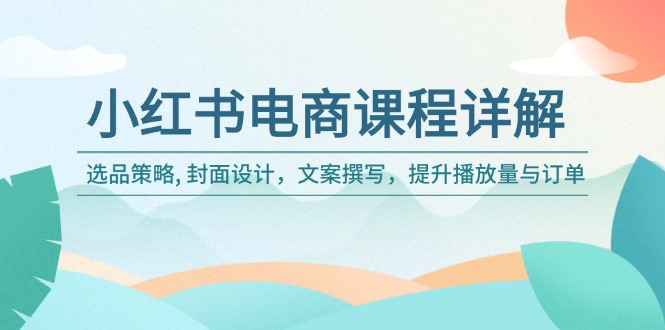 小红书电商课程详解：选品策略, 封面设计，文案撰写，提升播放量与订单-微众资源