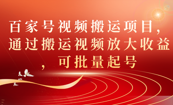 百家号视频搬运项目，通过搬运视频放大收益，可批量起号/-微众资源