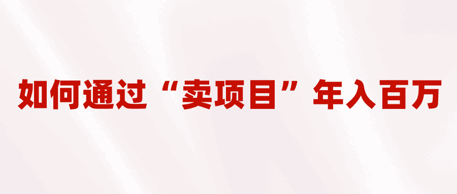 2023年最火项目：通过“卖项目”年入百万！普通人逆袭翻身的唯一出路-微众资源