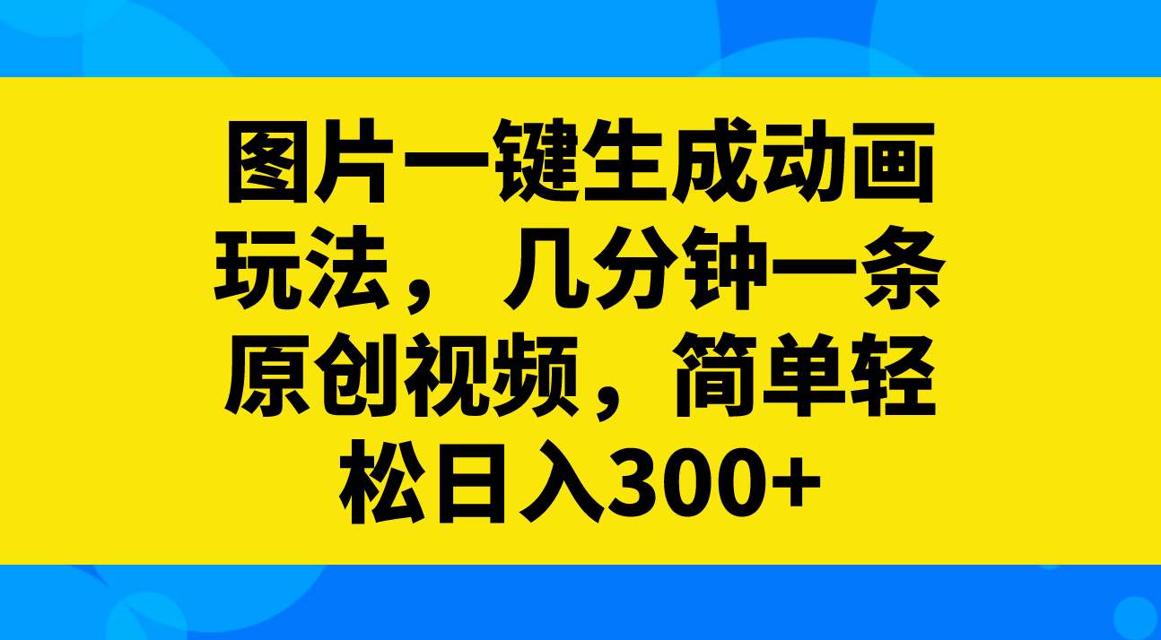 图片一键生成动画玩法，几分钟一条原创视频，简单轻松日入300+-微众资源