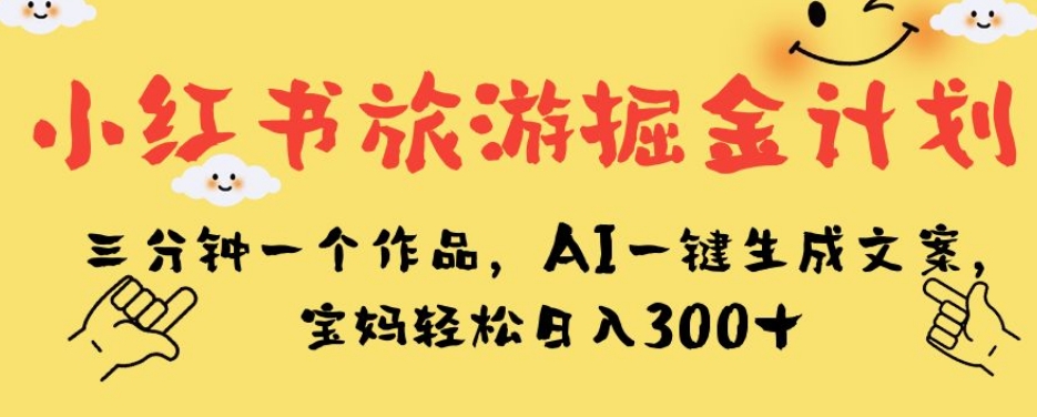 小红书旅游掘金项目，三分钟一个作品，AI一键生成文案，宝妈也能轻松日入300+/-微众资源