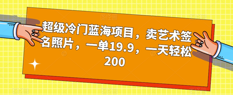 超级冷门蓝海项目，卖艺术签名照片，一单19.9，小白也能轻松一天200+/-微众资源