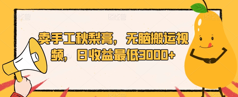 无脑搬运视频，卖手工秋梨膏，市场大流量好，日收益最低3000+/-微众资源