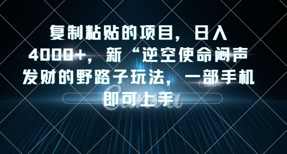 日入4000+，复制粘贴的项目，闷声发财的野路子玩法，一部手机即可上手-微众资源