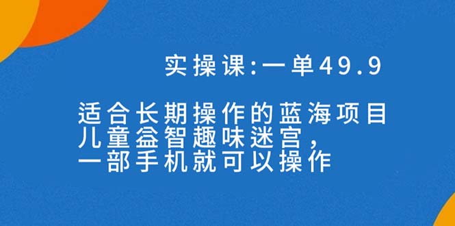 长期蓝海项目，一单49.9+，儿童益智趣味迷宫项目玩法，一部手机月入3000+（附素材）-微众资源