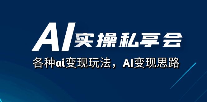 AI实操私享会，ai最全变现玩法，AI变现思路（67节课）-微众资源