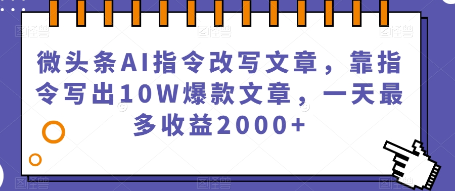 微头条一天最多赚2000+，利用AI指令写原创文章，每天几篇10W爆款文章，月入10000+太简单了-微众资源