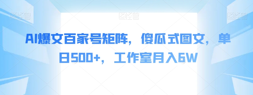 AI爆文百家号矩阵，傻瓜式图文玩法，单日500+，工作室月入6W！-微众资源