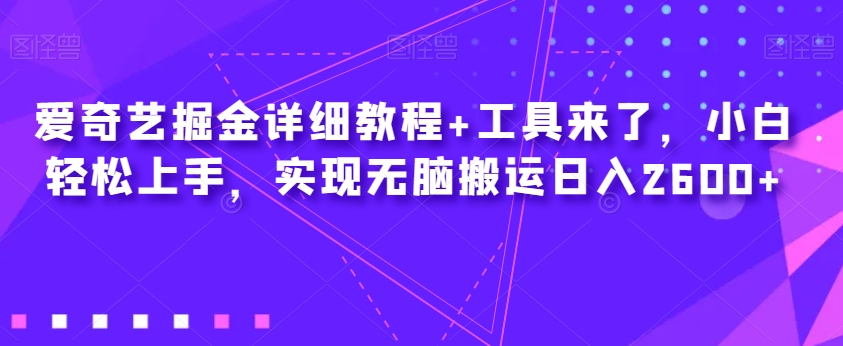 爱奇艺短视频掘金详细教程+工具来了，小白轻松上手，实现无脑搬运，日入2600+-微众资源