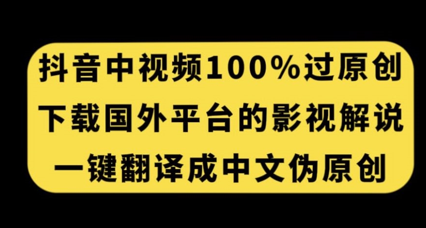 抖音中视频新玩法，百分百过原创，一键翻译国外电影解说，轻松日赚200+！-微众资源