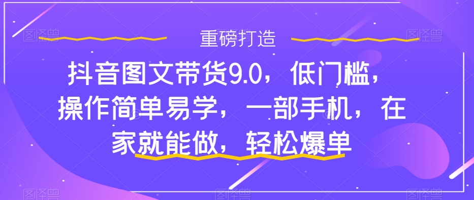 抖音图文带货最新玩法，低门槛，操作简单易上手，一部手机，轻松爆单，月入3w+-微众资源