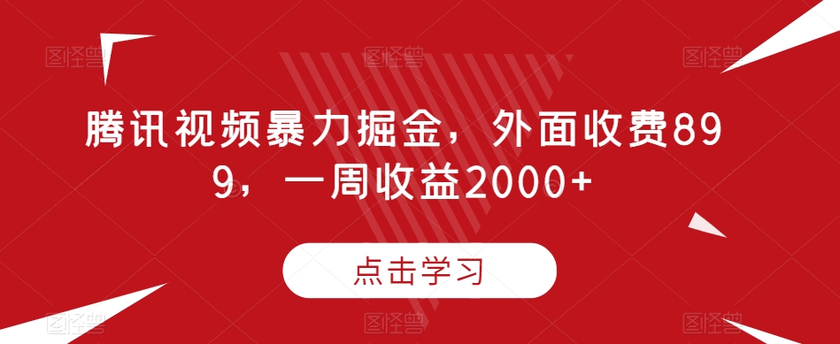 腾讯视频暴力掘金项目，有人收费899，一周收益2000 【揭秘】-微众资源