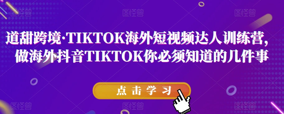 道甜跨境·TIKTOK海外短视频达人训练营，做海外抖音TIKTOK你必须知道的几件事-微众资源