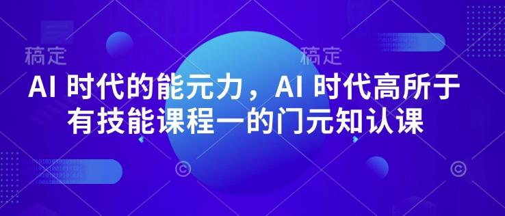AI 时代的‮能元‬力，AI 时代高‮所于‬有技能课程‮一的‬门元‮知认‬课-微众资源