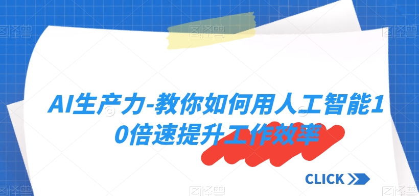 超级实用！AI生产力-教你如何用人工智能10倍速提升工作效率-微众资源