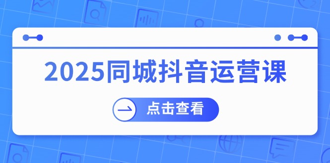 2025同城抖音运营课：涵盖实体店盈利，团购好处，助商家获取流量-微众资源