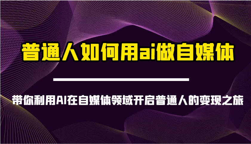 普通人如何用ai做自媒体-带你利用AI在自媒体领域开启普通人的变现之旅-微众资源